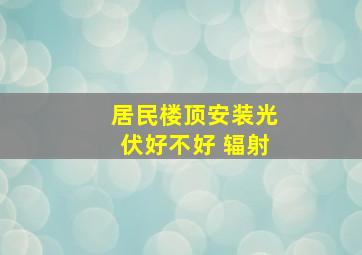 居民楼顶安装光伏好不好 辐射